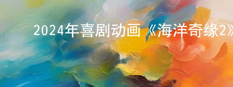 ﻿陈宝祥发布﻿2024年喜剧动画《海洋奇缘2》BD中英双字迅雷下载_电影天堂